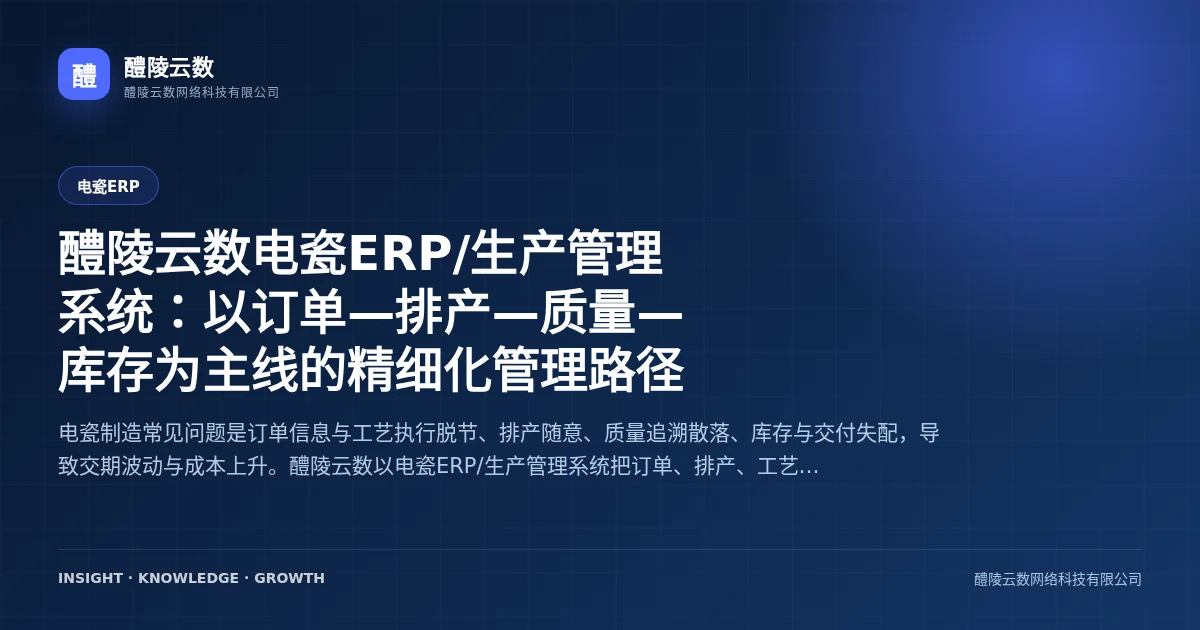 醴陵云数电瓷ERP/生产管理系统：以订单—排产—质量—库存为主线的精细化管理路径