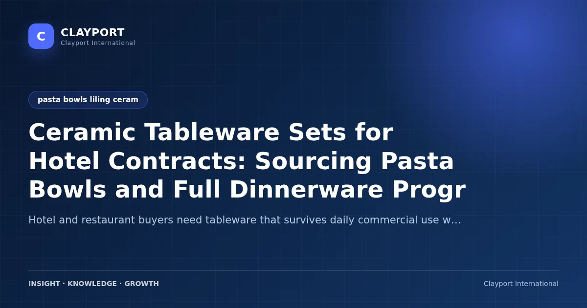 Ceramic Tableware Sets for Hotel Contracts: Sourcing Pasta Bowls and Full Dinnerware Programs from Liling