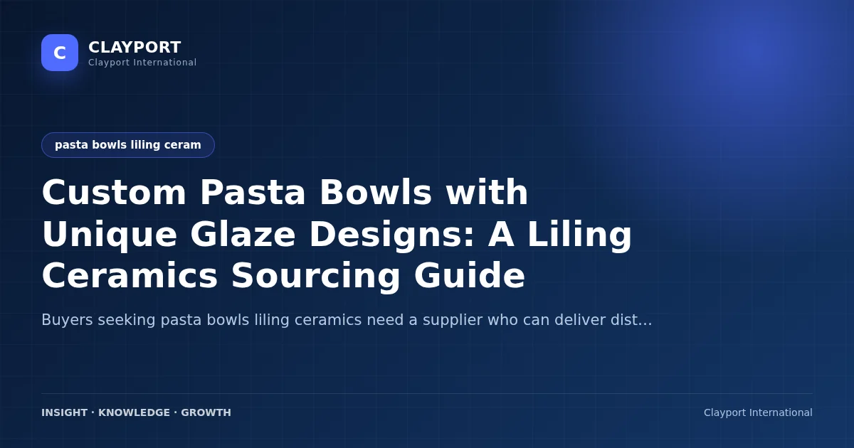 Custom Pasta Bowls with Unique Glaze Designs: A Liling Ceramics Sourcing Guide