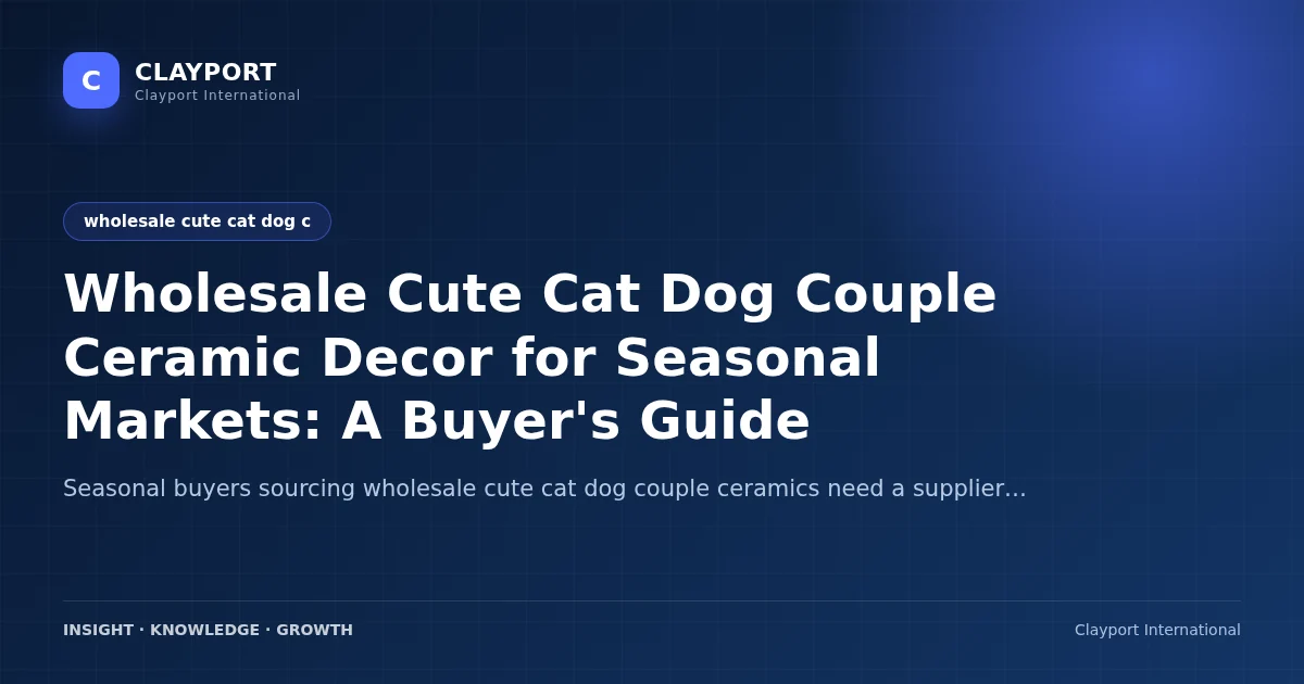 Wholesale Cute Cat Dog Couple Ceramic Decor for Seasonal Markets: A Buyer's Guide