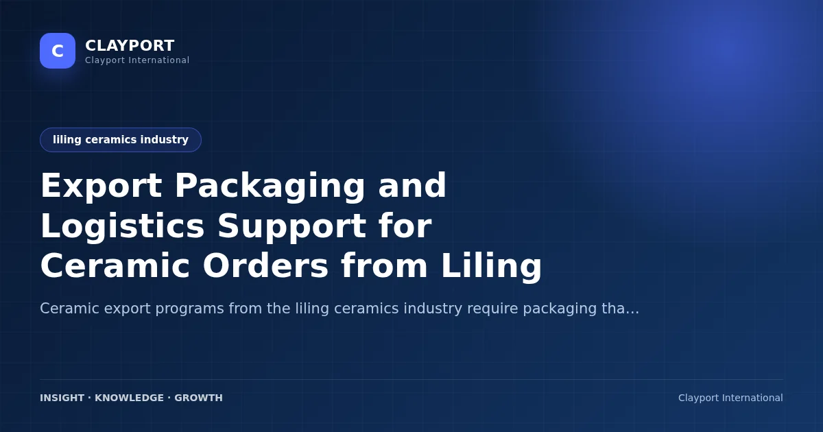 Export Packaging and Logistics Support for Ceramic Orders from Liling