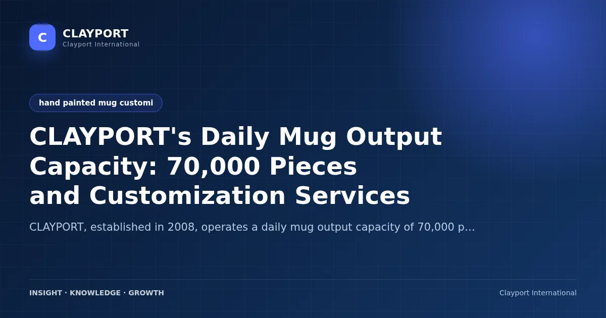 CLAYPORT's Daily Mug Output Capacity: 70,000 Pieces and Customization Services