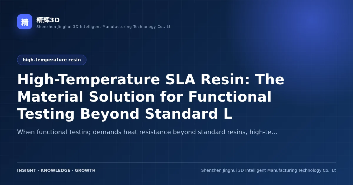 High-Temperature SLA Resin: The Material Solution for Functional Testing Beyond Standard Limits