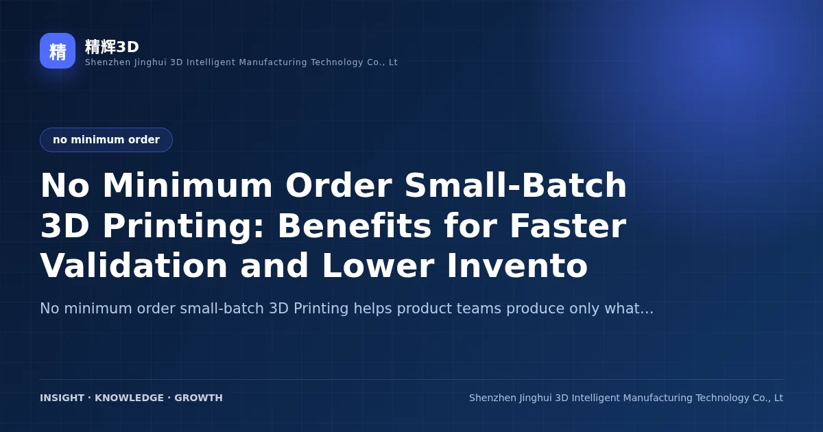 No Minimum Order Small-Batch 3D Printing: Benefits for Faster Validation and Lower Inventory Risk