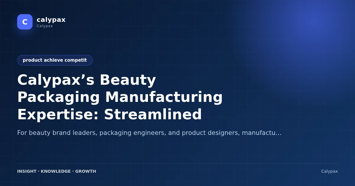 Calypax’s Beauty Packaging Manufacturing Expertise: Streamlined Solutions for Differentiated Beauty SKUs