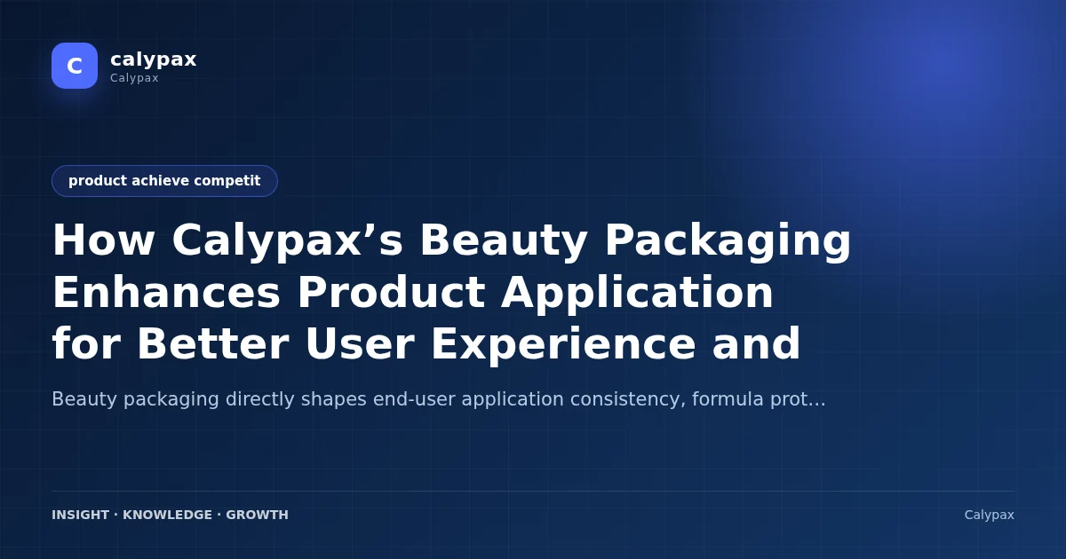 How Calypax’s Beauty Packaging Enhances Product Application for Better User Experience and Market Position